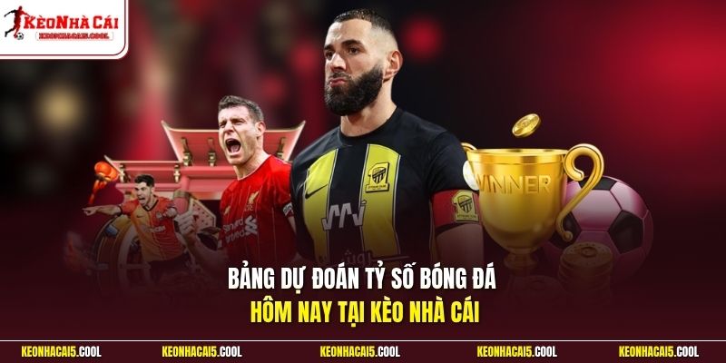 Bảng dự đoán tỷ số bóng đá hôm nay tại Kèo Nhà Cái