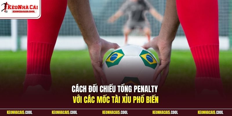 Cách đối chiếu tổng penalty với các mốc tài xỉu phổ biến
