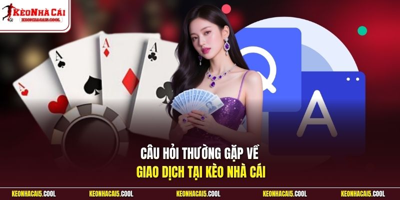Câu hỏi thường gặp về giao dịch tại kèo nhà cái