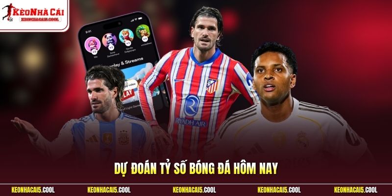Dự đoán tỷ số bóng đá hôm nay