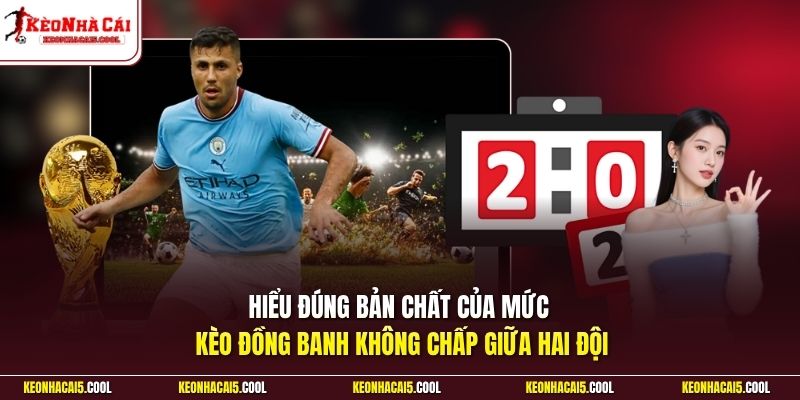 Hiểu đúng bản chất của mức kèo đồng banh không chấp giữa hai đội