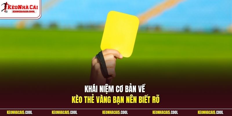 Khái niệm cơ bản về kèo thẻ vàng bạn nên biết rõ