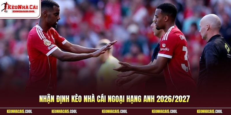 Nhận định Kèo Nhà Cái Ngoại Hạng Anh 2026/2027