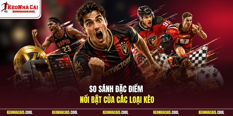 So sánh đặc điểm nổi bật của các loại kèo