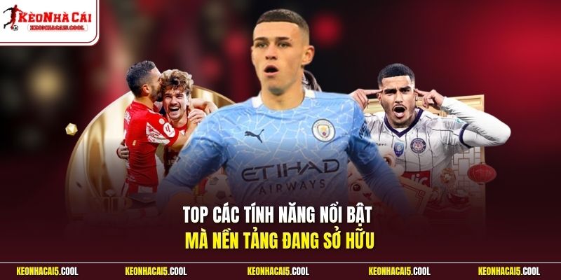 Top các tính năng nổi bật mà nền tảng đang sở hữu
