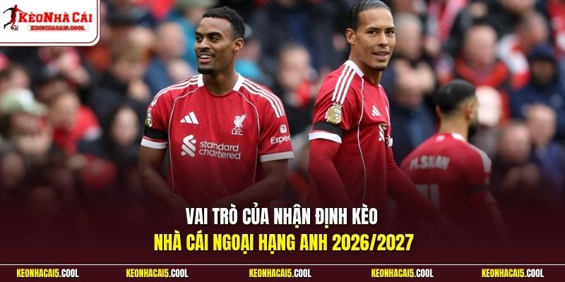 Vai trò của nhận định Kèo Nhà Cái Ngoại Hạng Anh 2026/2027