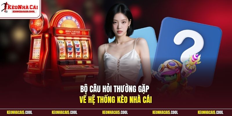 Bộ câu hỏi thường gặp về hệ thống Kèo nhà cái