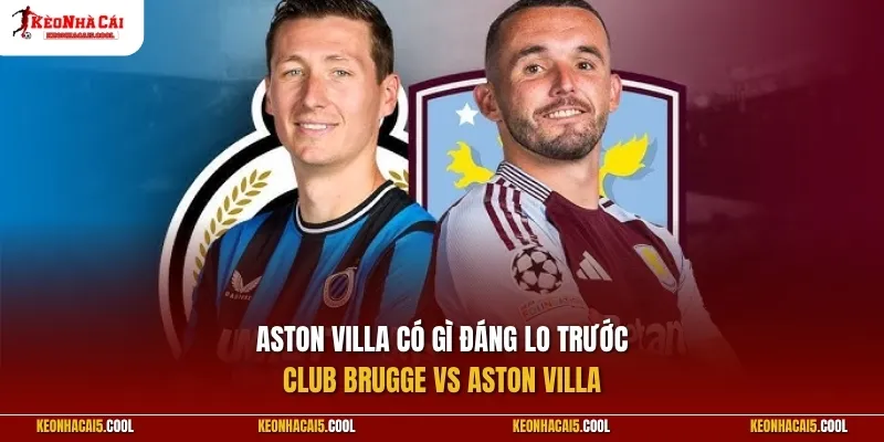 Aston Villa có gì đáng lo trước Club Brugge vs Aston Villa?