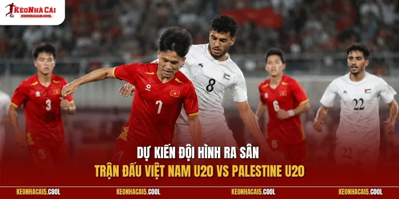 Dự kiến đội hình ra sân trận đấu Việt Nam U20 vs Palestine U20