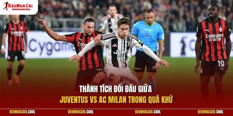 Thành tích đối đầu giữa Juventus vs AC Milan trong quá khứ