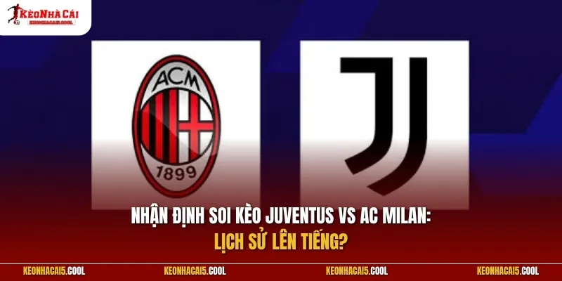 Juventus vs AC Milan: Lịch sử lên tiếng?