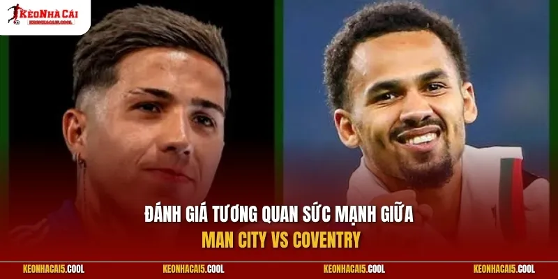 Đánh giá tương quan sức mạnh giữa Man City vs Coventry