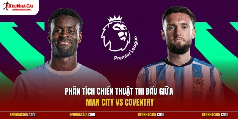 Phân tích chiến thuật thi đấu giữa Man City vs Coventry