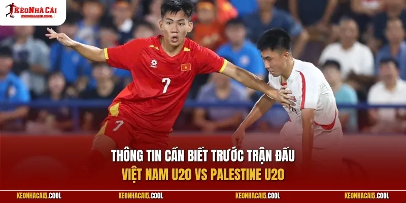 Thông tin cần biết trước trận đấu giữa Việt Nam U20 vs Palestine U20