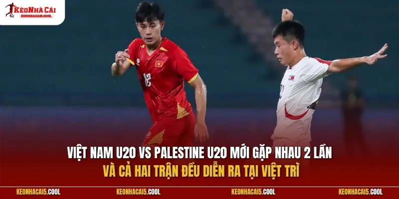 Việt Nam U20 vs Palestine U20 mới gặp nhau 2 lần và cả hai trận đều diễn ra tại Việt Trì